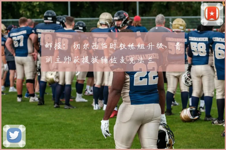 邮报：切尔西临时教练组升级，青训主帅获提拔辅佐麦克法兰