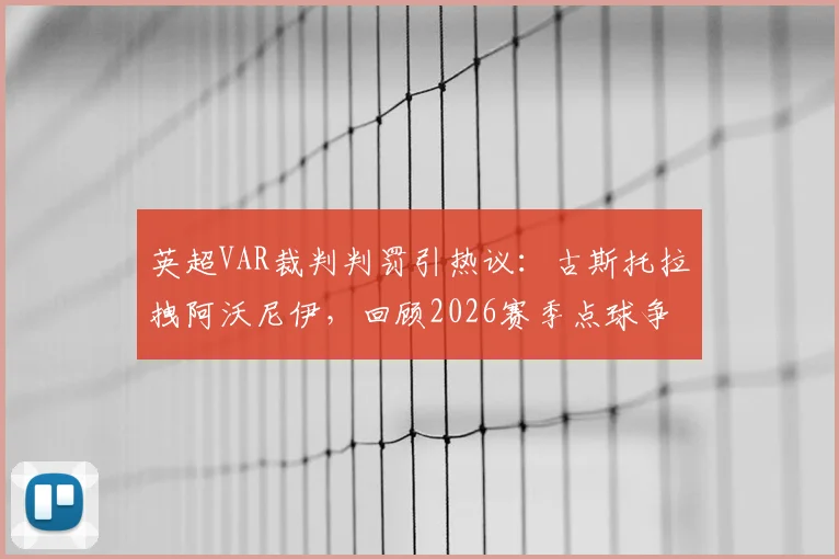 英超VAR裁判判罚引热议：古斯托拉拽阿沃尼伊，回顾2026赛季点球争议焦点与判罚规则解读