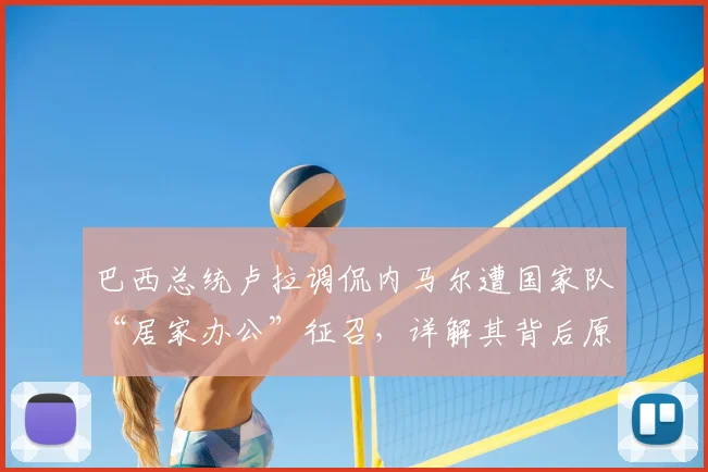 巴西总统卢拉调侃内马尔遭国家队“居家办公”征召,详解其背后原因与2026美加墨世界杯展望