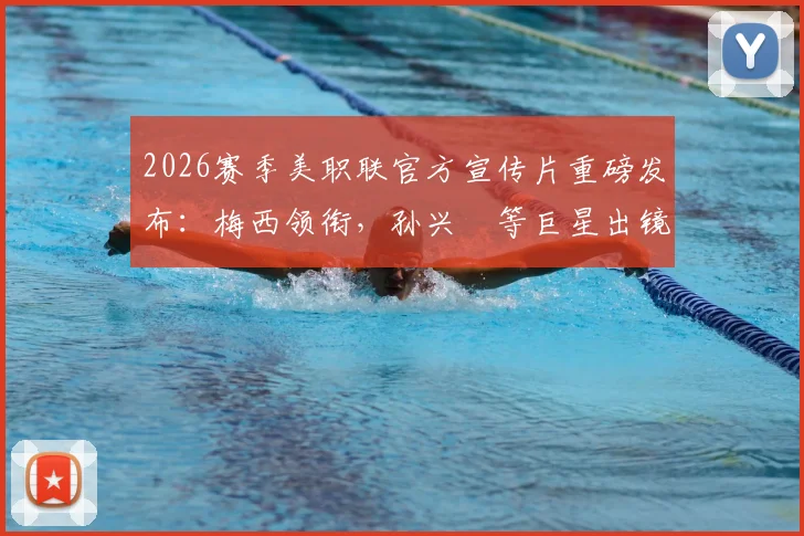 2026赛季美职联官方宣传片重磅发布：梅西领衔，孙兴慜等巨星出镜，观看渠道与亮点全解析