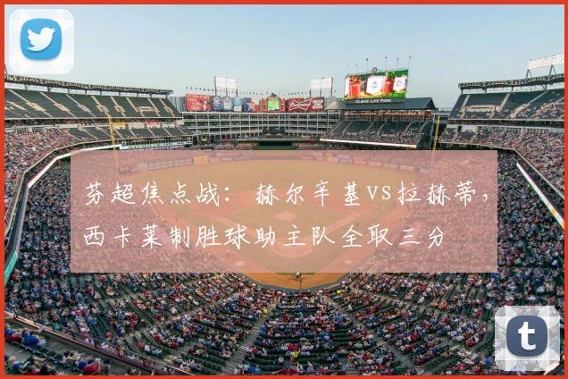 芬超焦点战：赫尔辛基vs拉赫蒂，西卡莱制胜球助主队全取三分