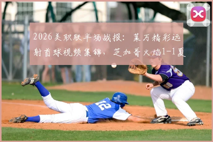 2026美职联半场战报:莱万精彩远射首球视频集锦,芝加哥火焰1-1夏洛特FC全场回放解析