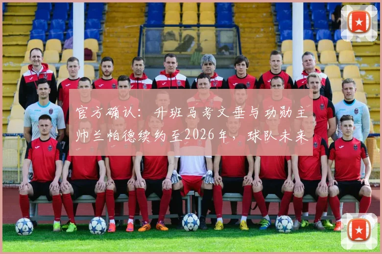 官方确认：升班马考文垂与功勋主帅兰帕德续约至2026年，球队未来计划曝光