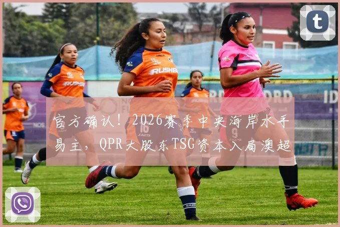 官方确认!2026赛季中央海岸水手易主,QPR大股东TSG资本入局澳超引关注,对球队未来影响几何?