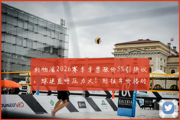 利物浦2026赛季季票涨价5%引热议,球迷直呼压力大!附往年价格对比与购票攻略