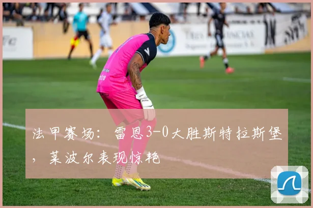 法甲赛场：雷恩3-0大胜斯特拉斯堡，莱波尔表现惊艳