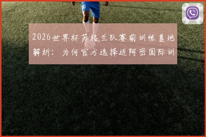2026世界杯苏格兰队赛前训练基地解析：为何官方选择迈阿密国际训练中心，其顶级设施与气候优势揭秘
