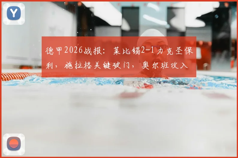 德甲2026战报：莱比锡2-1力克圣保利，施拉格关键破门，奥尔班攻入制胜球，比赛结果与首发阵容解析
