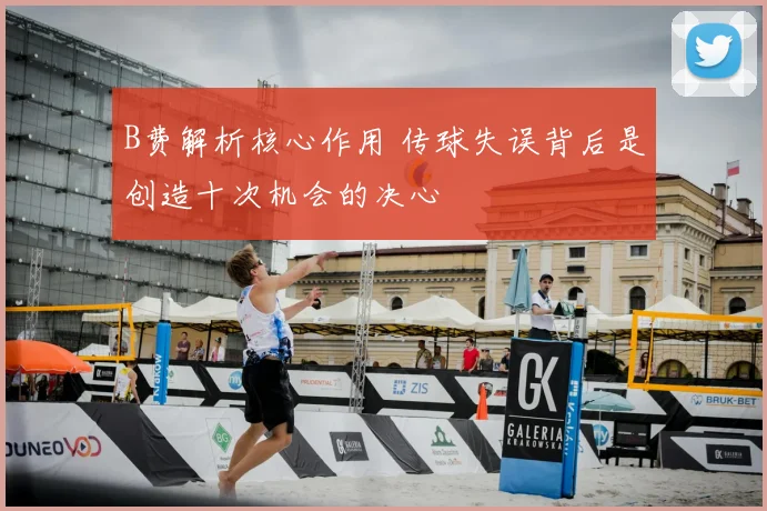 B费解析核心作用 传球失误背后是创造十次机会的决心