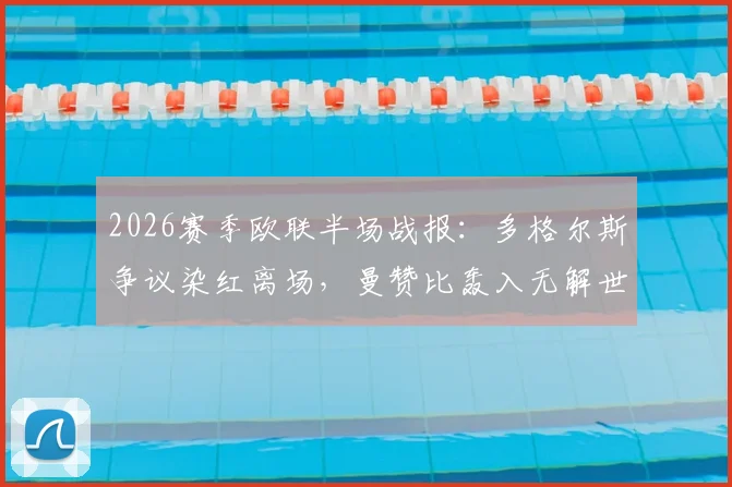 2026赛季欧联半场战报：多格尔斯争议染红离场，曼赞比轰入无解世界波，弗赖堡主场2-0领先布拉加，晋级前景深度分析