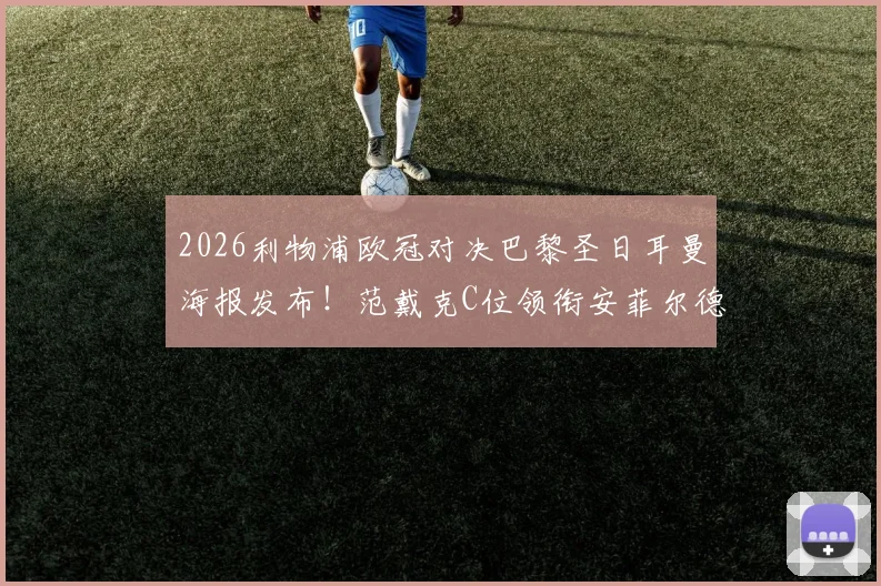2026利物浦欧冠对决巴黎圣日耳曼海报发布！范戴克C位领衔安菲尔德之夜，解析红军赛前气势