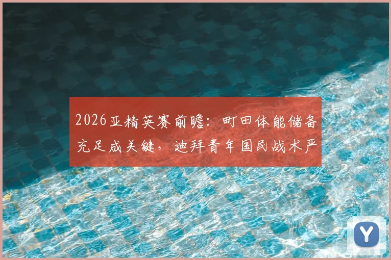2026亚精英赛前瞻:町田体能储备充足成关键,迪拜青年国民战术严谨不容小觑