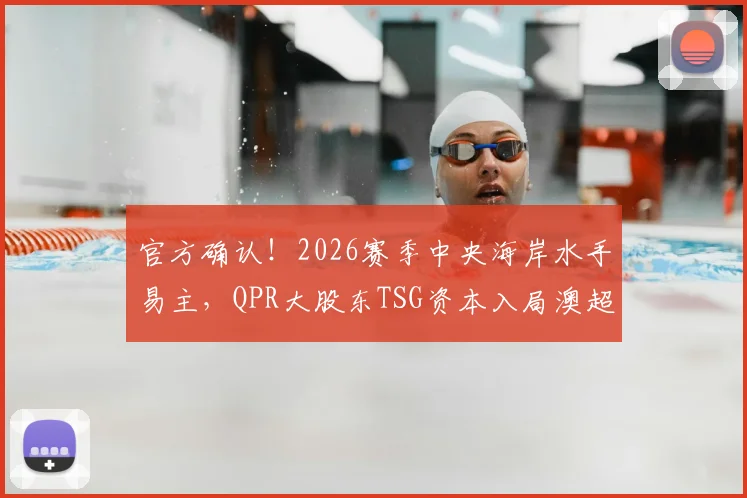 官方确认！2026赛季中央海岸水手易主，QPR大股东TSG资本入局澳超引关注，对球队未来影响几何？