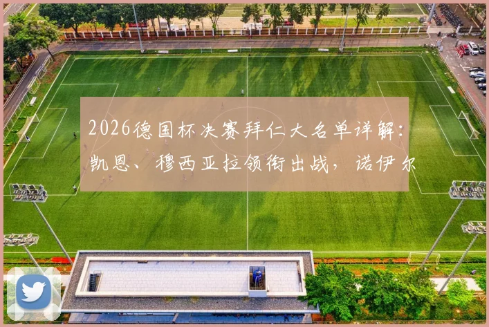 2026德国杯决赛拜仁大名单详解：凯恩、穆西亚拉领衔出战，诺伊尔缺席原因及对手前瞻
