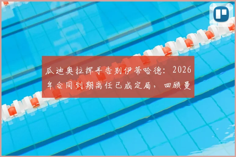 瓜迪奥拉挥手告别伊蒂哈德:2026年合同到期离任已成定局,回顾曼城十年执教生涯高光时刻