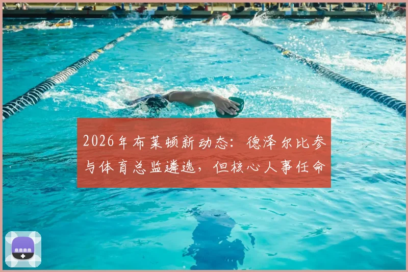 2026年布莱顿新动态：德泽尔比参与体育总监遴选，但核心人事任命权归属何方？