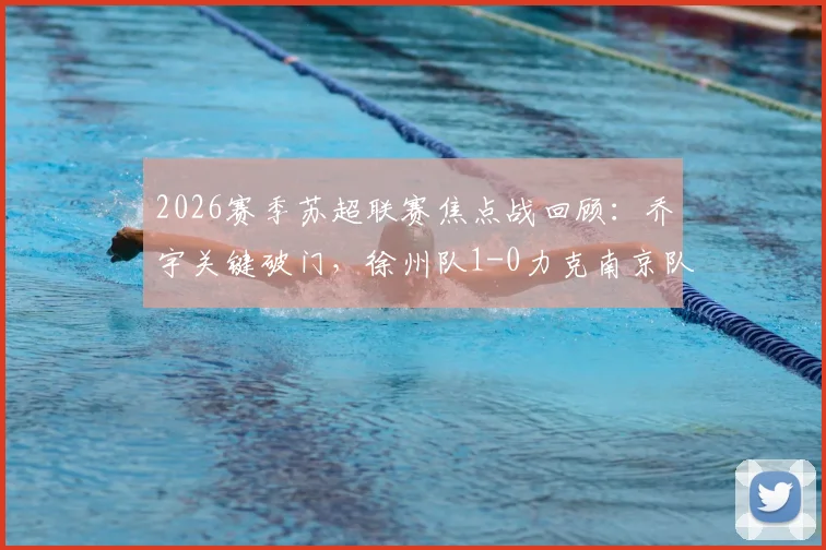2026赛季苏超联赛焦点战回顾：乔宇关键破门，徐州队1-0力克南京队，附进球回放与比赛深度解析