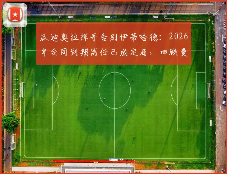 瓜迪奥拉挥手告别伊蒂哈德：2026年合同到期离任已成定局，回顾曼城十年执教生涯高光时刻