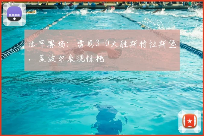 法甲赛场：雷恩3-0大胜斯特拉斯堡，莱波尔表现惊艳