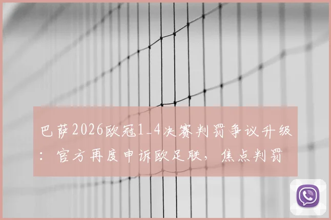 巴萨2026欧冠1_4决赛判罚争议升级：官方再度申诉欧足联，焦点判罚回顾与申诉前景分析