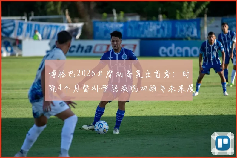 博格巴2026年摩纳哥复出首秀：时隔4个月替补登场表现回顾与未来展望